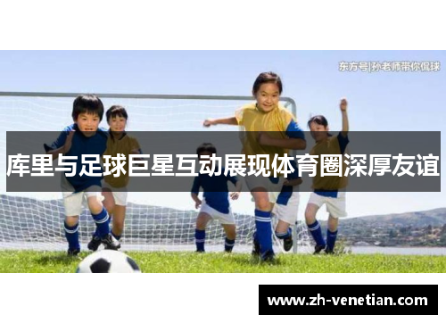 库里与足球巨星互动展现体育圈深厚友谊 库里与足球巨星互动展现体育圈深厚友谊