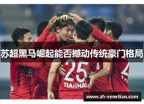 苏超黑马崛起能否撼动传统豪门格局